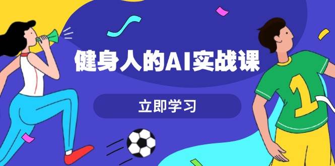 （13559期）健身人的AI实战课，7天从0到1提升效率，快速入门AI，掌握爆款内容-千寻创业网