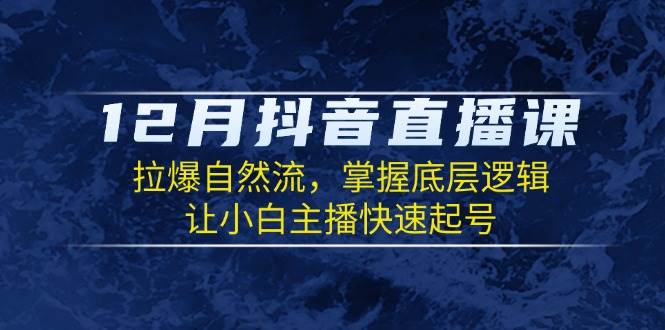 （13807期）12月抖音直播课：拉爆自然流，掌握底层逻辑，让小白主播快速起号-千寻创业网