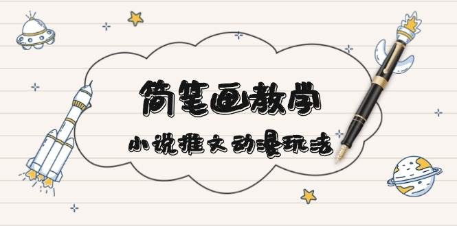 （13717期）简 笔 画 教 学，小说推文动漫玩法，提供多种爆点文案写法，引爆社交媒体-千寻创业网