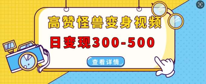 高赞怪兽变身视频制作，日变现300-500，多平台发布(抖音、视频号、小红书)-千寻创业网