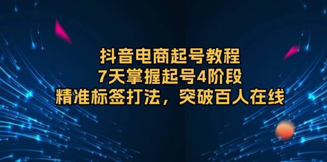 （13847期）抖音电商起号教程，7天掌握起号4阶段，精准标签打法，突破百人在线-千寻创业网