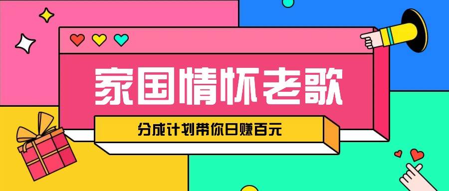 经典家国情怀歌曲盘点赛道开启撸金模式，视频分成计划带你轻松日赚百元-千寻创业网