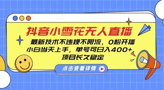 DY小雪花无人直播，0粉开播，不违规不限流，新手单号可日入4张，长久稳定【揭秘】-千寻创业网