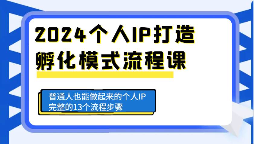 2024个人IP打造孵化模式流程课，普通人也能做起来的个人IP完整的13个流程步骤-千寻创业网