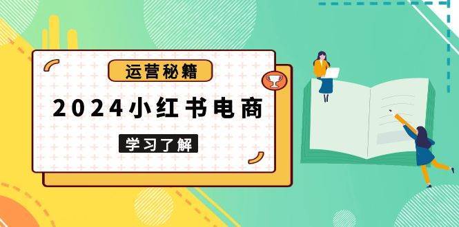 2024小红书电商教程，从入门到实战，教你有效打造爆款店铺，掌握选品技巧-千寻创业网