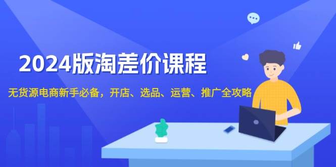 （13871期）2024版淘差价课程，无货源电商新手必备，开店、选品、运营、推广全攻略-千寻创业网