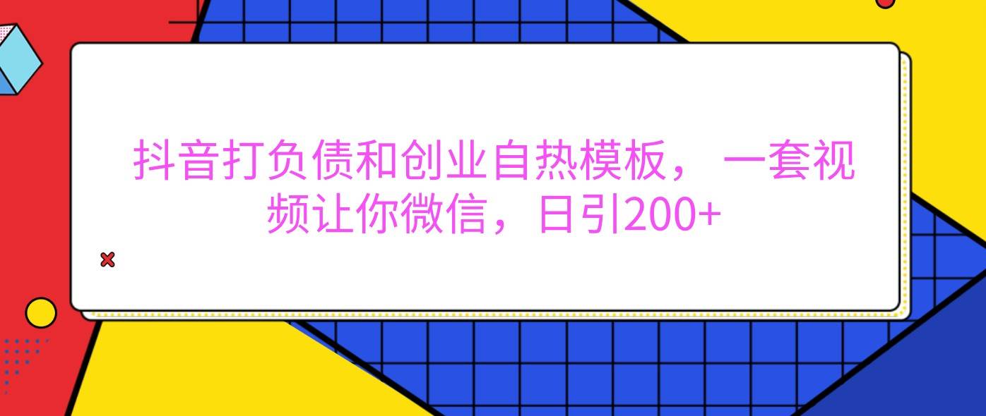 抖音打负债和创业自热模板， 一套视频让你微信，日引200+-千寻创业网