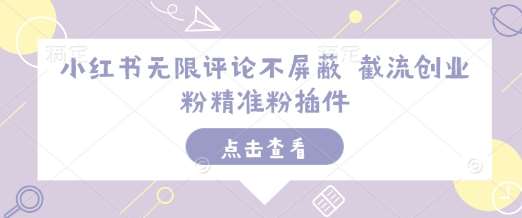 小红书无限评论不屏蔽 截流创业粉精准粉插件-千寻创业网