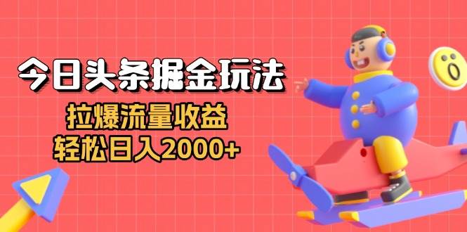 （13522期）今日头条掘金玩法：拉爆流量收益，轻松日入2000+-千寻创业网