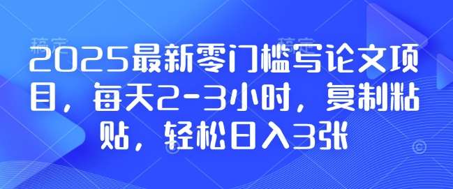 2025最新零门槛写论文项目，每天2-3小时，复制粘贴，轻松日入3张，附详细资料教程【揭秘】-千寻创业网