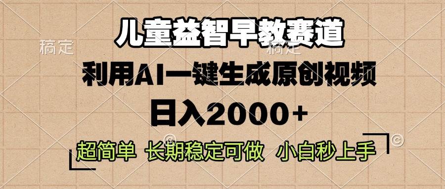 （13665期）儿童益智早教，这个赛道赚翻了，利用AI一键生成原创视频，日入2000+，…-千寻创业网