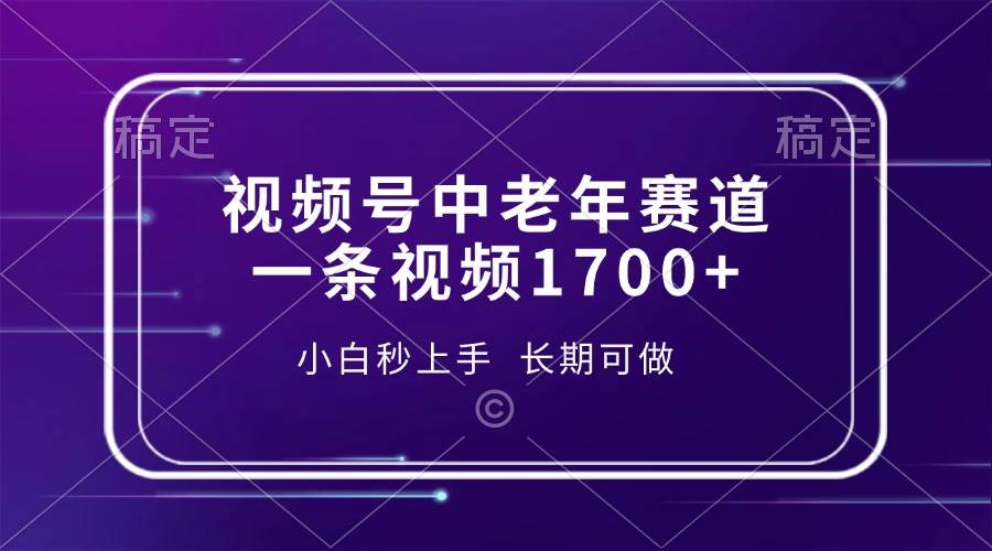 （13781期）视频号中老年赛道，一条视频1700+，小白秒上手，长期可做-千寻创业网