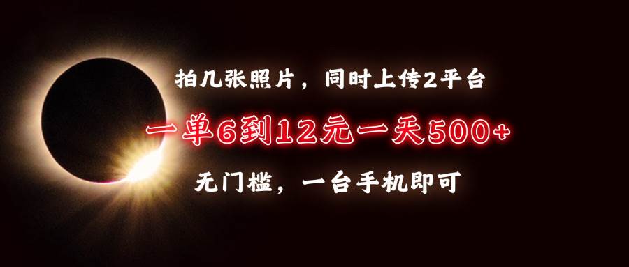 （13712期）拍几张照片，同时上传2平台，一单6到12元，一天轻松500+，无门槛，一台…-千寻创业网