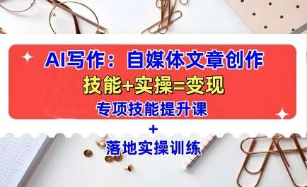 AI写作：自媒体文章创作全方位教学课，技能提升+实操训练-千寻创业网