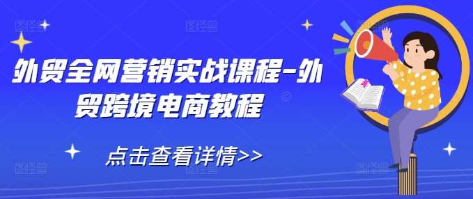 外贸全网营销实战课程-外贸跨境电商教程-千寻创业网