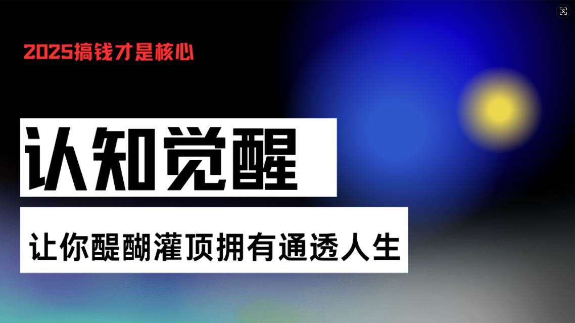 （13620期）认知觉醒，让你醍醐灌顶拥有通透人生，掌握强大的秘密！觉醒开悟课-千寻创业网