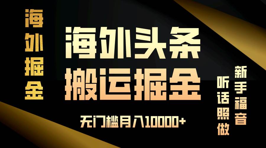 （13602期）海外头条搬运发帖，新手福音，听话照做，无门槛月入10000+-千寻创业网
