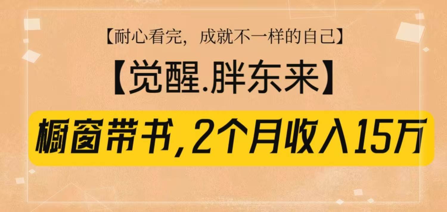 橱窗带书《觉醒，胖东来》，2个月收入15W，没难度只照做！-千寻创业网
