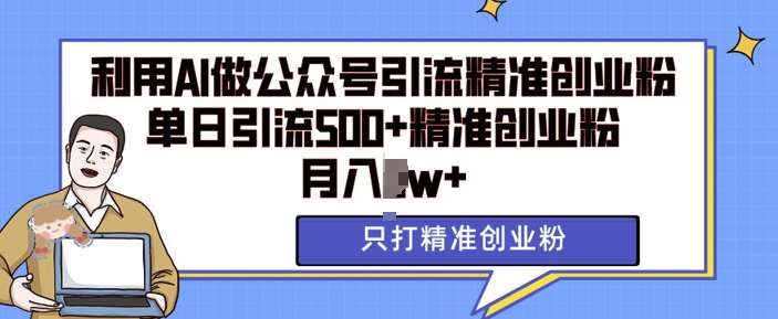 利用AI矩阵做公众号引流精准创业粉，单日引流500+精准创业粉，月入过w【揭秘】-千寻创业网