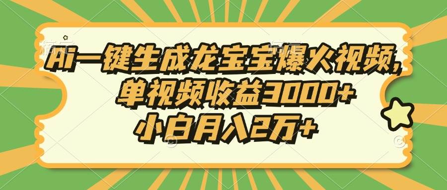 （13819期）Ai一键生成龙宝宝爆火视频，单视频收益3000+，小白月入2万+-千寻创业网
