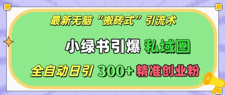 最新无脑“搬砖式”引流术，小绿书引爆私域圈，全自动日引300+精准创业粉【揭秘】-千寻创业网