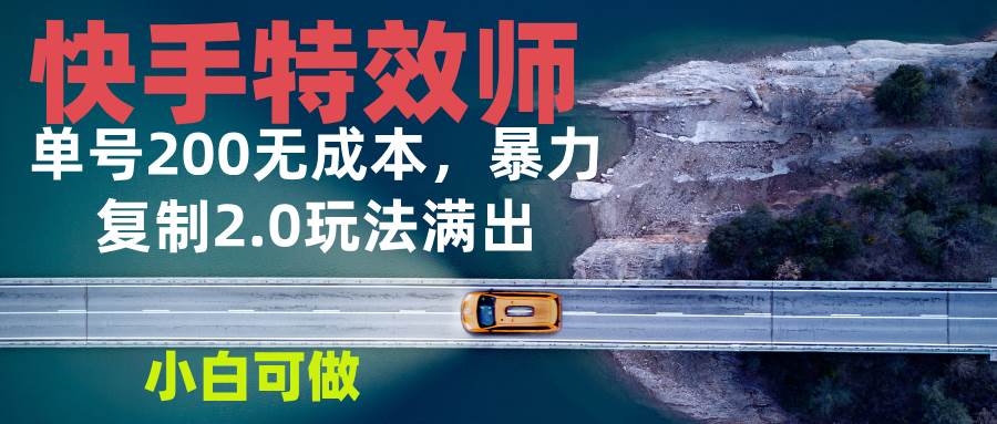 （13714期）快手特效师2.0，单号200收益0成本满出，小白可做-千寻创业网