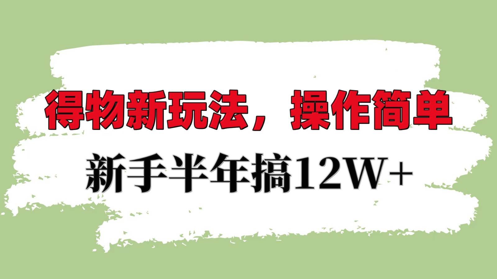 得物新玩法详细流程，操作简单，新手一年搞12W+-千寻创业网