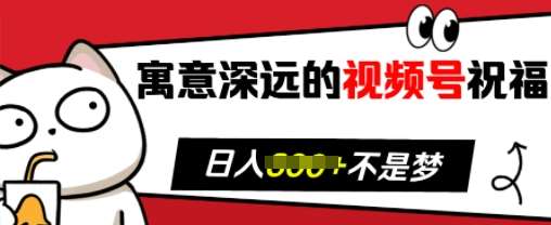 寓意深远的视频号祝福，粉丝增长无忧，带货效果事半功倍，日入多张【揭秘】-千寻创业网