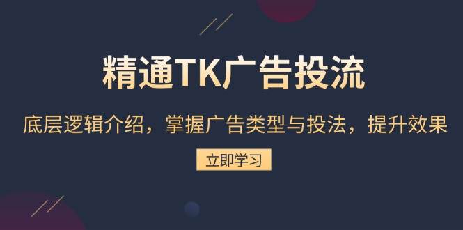 （13641期）精通TK广告投流：底层逻辑介绍，掌握广告类型与投法，提升效果-千寻创业网