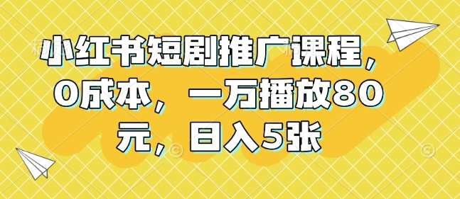 小红书短剧推广课程，0成本，一万播放80元，日入5张-千寻创业网