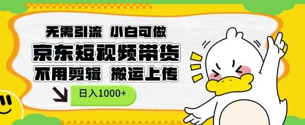 无需引流，小白可做，京东短现频带货，不用剪辑，搬运上传，日入1k【揭秘】-千寻创业网