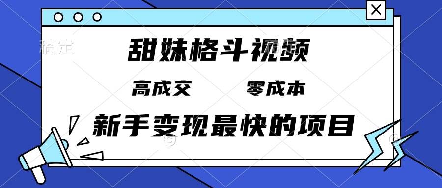（13561期）甜妹格斗视频，高成交零成本，，谁发谁火，新手变现最快的项目，日入3000+-千寻创业网