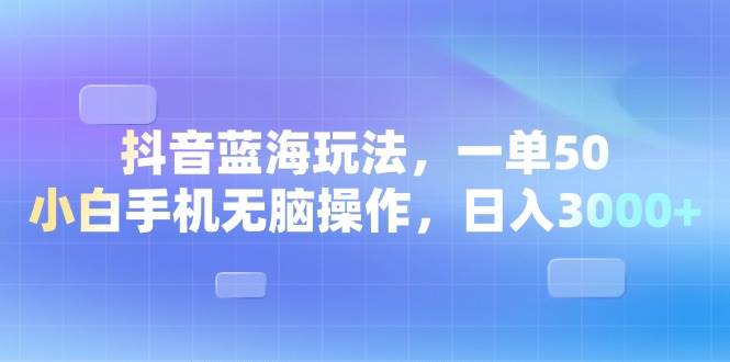 （13729期）抖音蓝海玩法，一单50，小白手机无脑操作，日入3000+-千寻创业网