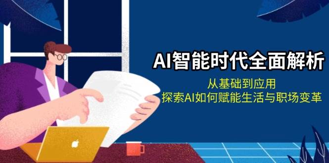 （13518期）AI智能时代全面解析：从基础到应用，探索AI如何赋能生活与职场变革-千寻创业网