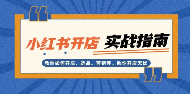 （13520期）小红书开店实战指南：教你如何开店、选品、营销等，助你开店无忧-千寻创业网
