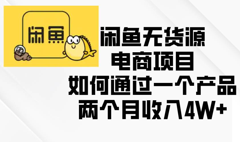 （13658期）闲鱼无货源电商项目，如何通过一个产品两个月收入4W+-千寻创业网