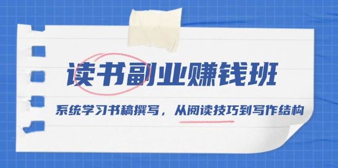 （13829期）读书副业赚钱班，系统学习书稿撰写，从阅读技巧到写作结构-千寻创业网