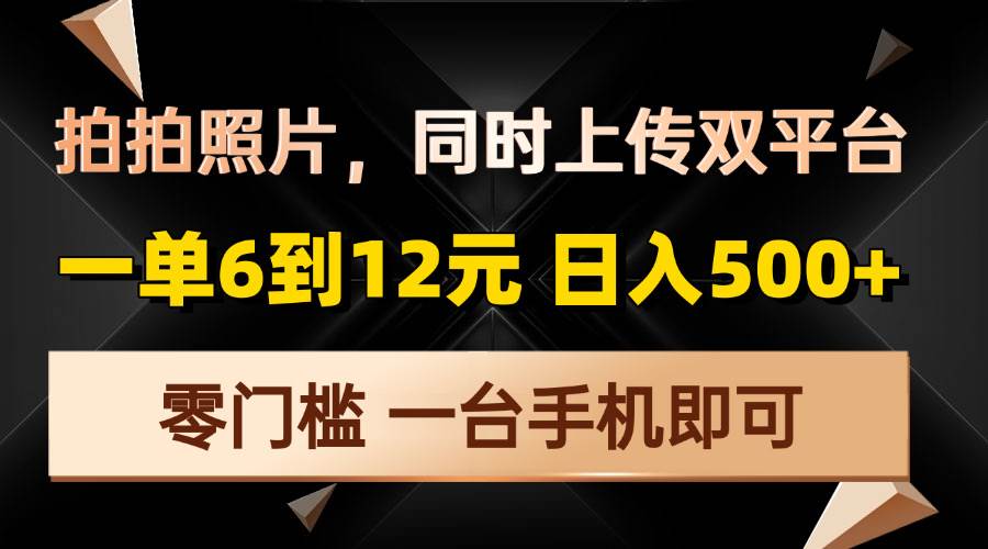 （13783期）拍拍照片，同时上传双平台，一单6到12元，轻轻松松日入500+，零门槛，…-千寻创业网