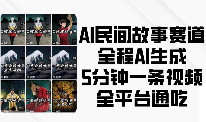AI民间故事赛道，全程AI生成5分钟一条视频，全平台通吃-千寻创业网