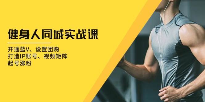 健身人同城实战课：开通蓝V、设置团购、打造IP账号、视频矩阵、起号涨粉-千寻创业网