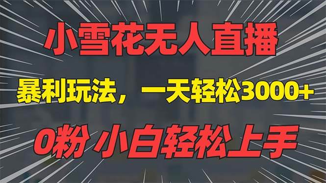 （13768期）抖音雪花无人直播，一天躺赚3000+，0粉手机可搭建，不违规不限流，小白…-千寻创业网