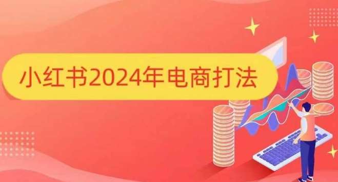 小红书2024年电商打法，手把手教你如何打爆小红书店铺-千寻创业网
