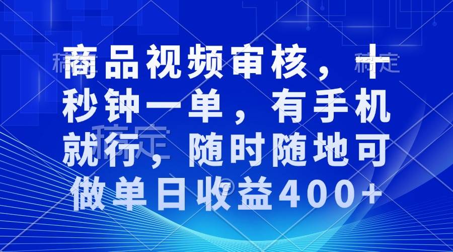 （13684期）商品视频审核，十秒钟一单，有手机就行，随时随地可做单日收益400+-千寻创业网