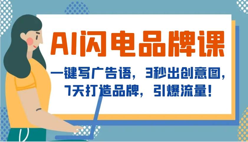 AI闪电品牌课，一键写广告语，3秒出创意图，7天打造品牌，引爆流量！-千寻创业网