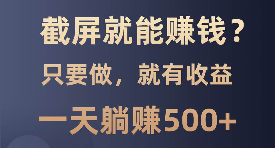 （13767期）截屏就能赚钱？0门槛，只要做，100%有收益的一个项目，一天躺赚500+-千寻创业网