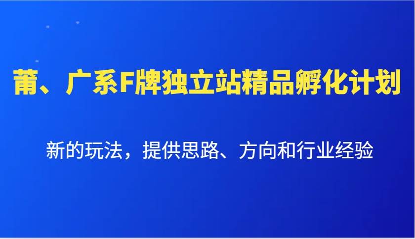 莆、广系F牌独立站精品孵化计划，新的玩法，提供思路、方向和行业经验-千寻创业网