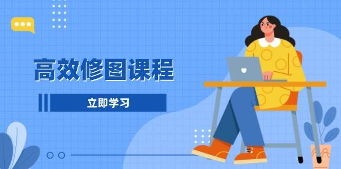 高效修图课程：教你后期处理图片，1分钟快修3分钟精修，提升修图效率-千寻创业网