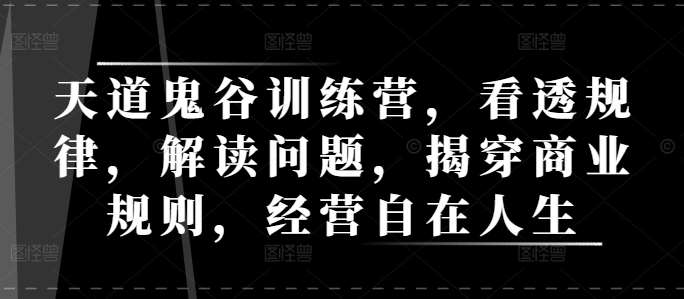 天道鬼谷训练营，看透规律，解读问题，揭穿商业规则，经营自在人生-千寻创业网