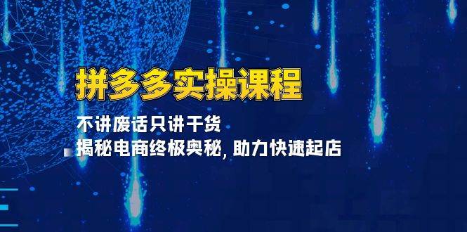 （13577期）拼多多实操课程：不讲废话只讲干货, 揭秘电商终极奥秘,助力快速起店-千寻创业网