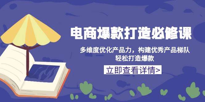 （13689期）电商爆款打造必修课：多维度优化产品力，构建优秀产品梯队，轻松打造爆款-千寻创业网
